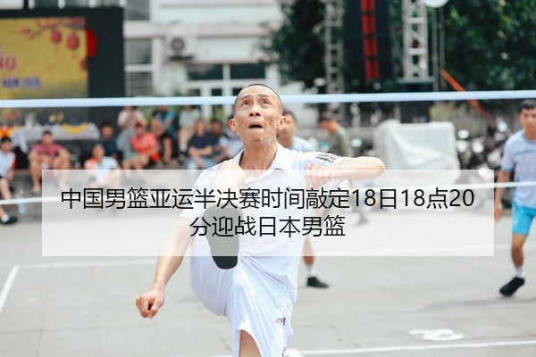 中国男篮亚运半决赛时间敲定18日18点20分迎战日本男篮